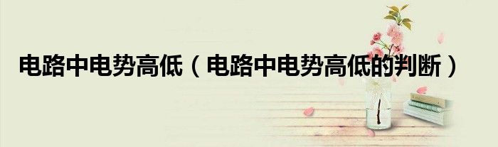 电路中电势高低（电路中电势高低的判断）