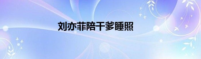 刘亦菲陪干爹睡照