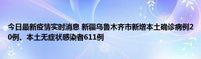 今日最新疫情实时消息 新疆乌鲁木齐市新增本土确诊病例20例、本土无症状感染者611例