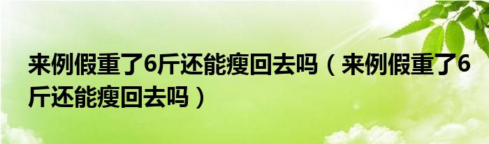 来例假重了6斤还能瘦回去吗（来例假重了6斤还能瘦回去吗）
