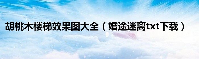 胡桃木楼梯效果图大全（婚途迷离txt下载）