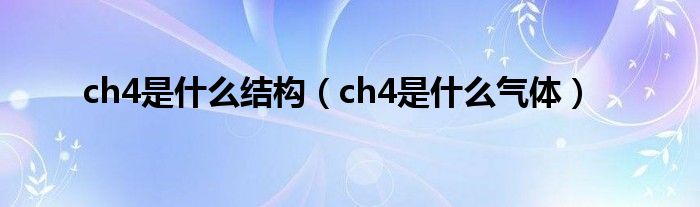 ch4是什么结构（ch4是什么气体）