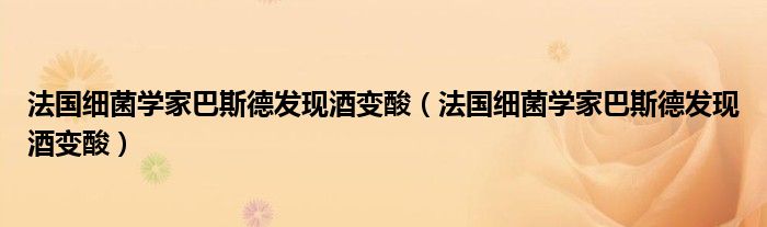 法国细菌学家巴斯德发现酒变酸（法国细菌学家巴斯德发现酒变酸）