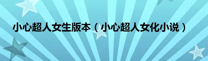 小心超人女生版本（小心超人女化小说）