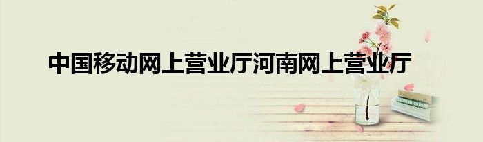 中国移动网上营业厅河南网上营业厅