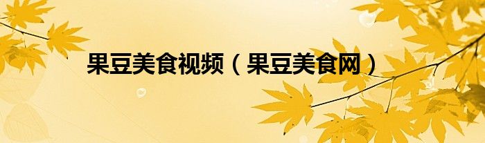 果豆美食视频（果豆美食网）