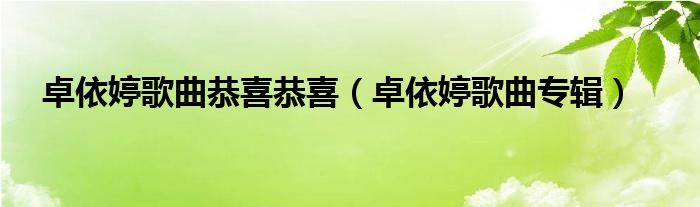 卓依婷歌曲恭喜恭喜（卓依婷歌曲专辑）