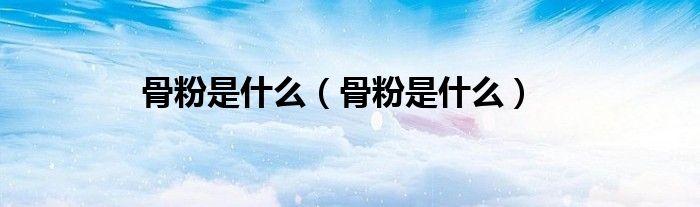 骨粉是什么(骨粉是什么)