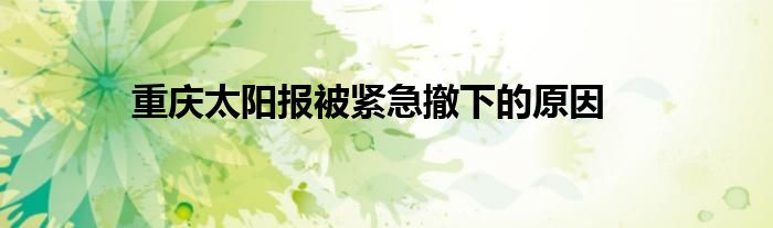 重庆太阳报被紧急撤下的原因