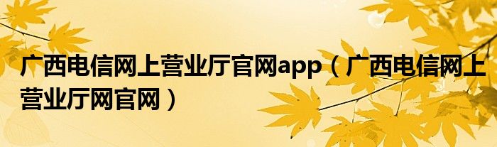 广西电信网上营业厅官网app（广西电信网上营业厅网官网）