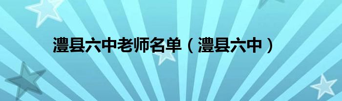 澧县六中老师名单（澧县六中）