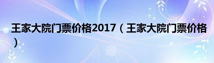 王家大院门票价格2017（王家大院门票价格）