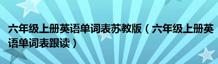 六年级上册英语单词表苏教版（六年级上册英语单词表跟读）
