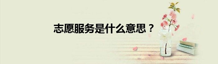 志愿服务是什么意思？