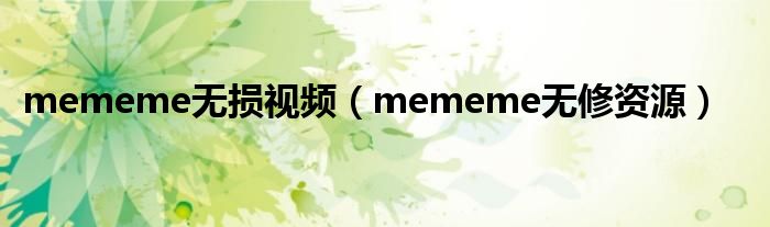 mememe无损视频（mememe无修资源）
