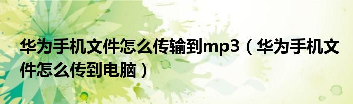 华为手机文件怎么传输到mp3（华为手机文件怎么传到电脑）