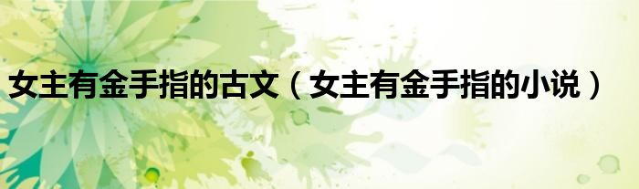 女主有金手指的古文（女主有金手指的小说）