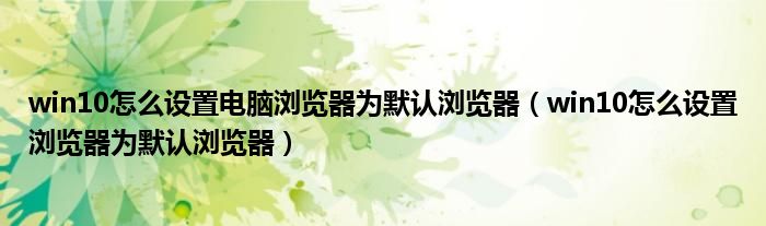 win10怎么设置电脑浏览器为默认浏览器（win10怎么设置浏览器为默认浏览器）