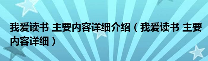 我爱读书 主要内容详细介绍（我爱读书 主要内容详细）