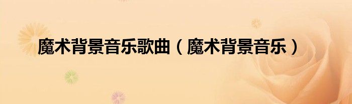 魔术背景音乐歌曲（魔术背景音乐）