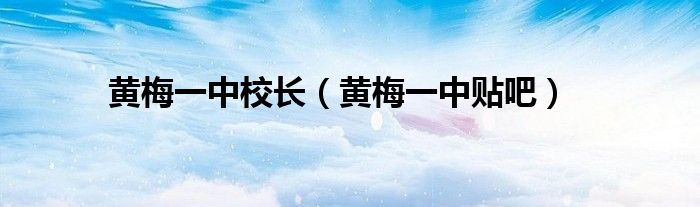 黄梅一中校长（黄梅一中贴吧）
