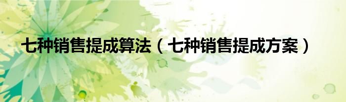 七种销售提成算法（七种销售提成方案）