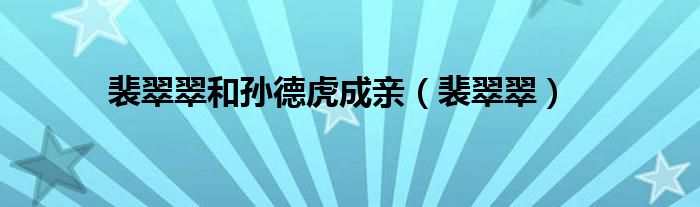 裴翠翠和孙德虎成亲（裴翠翠）