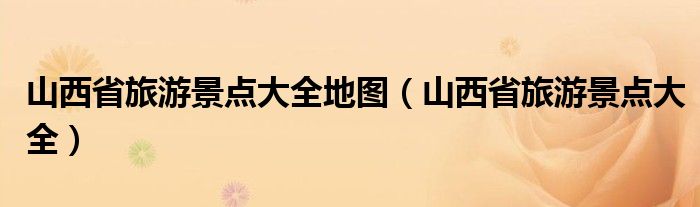 山西省旅游景点大全地图（山西省旅游景点大全）