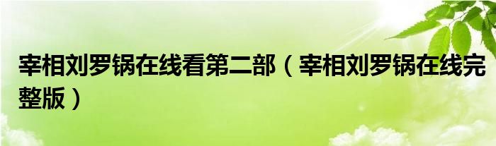 宰相刘罗锅在线看第二部（宰相刘罗锅在线完整版）