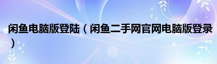 闲鱼电脑版登陆（闲鱼二手网官网电脑版登录）
