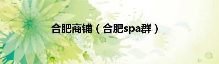合肥商铺（合肥spa群）