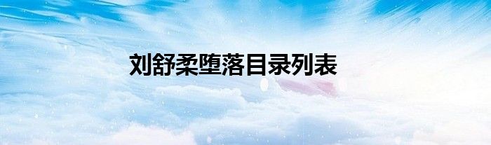 刘舒柔堕落目录列表