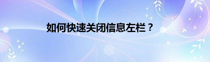 如何快速关闭信息左栏？
