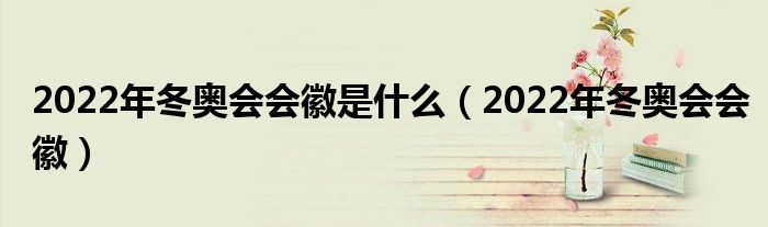 2022年冬奥会会徽是什么（2022年冬奥会会徽）