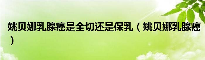 姚贝娜乳腺癌是全切还是保乳（姚贝娜乳腺癌）