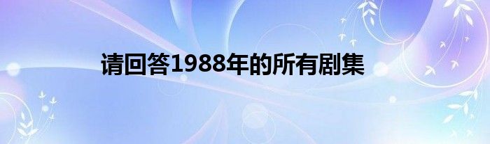 请回答1988年的所有剧集