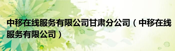 中移在线服务有限公司甘肃分公司（中移在线服务有限公司）