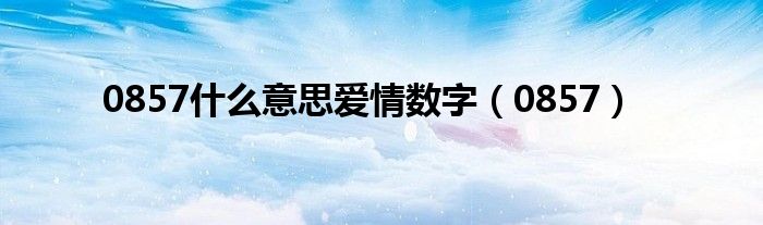 0857什么意思爱情数字（0857）