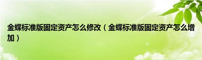 金蝶标准版固定资产怎么修改（金蝶标准版固定资产怎么增加）