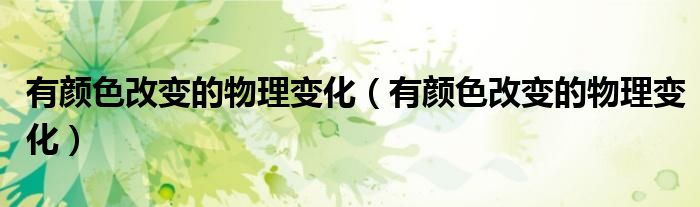 有颜色改变的物理变化（有颜色改变的物理变化）
