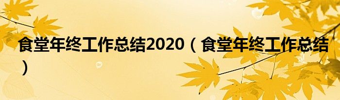 食堂年终工作总结2020(食堂年终工作总结)