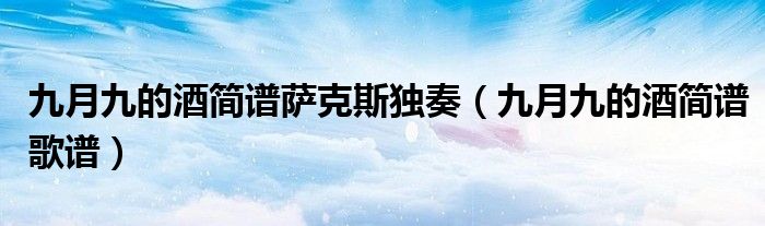 九月九的酒简谱萨克斯独奏（九月九的酒简谱歌谱）
