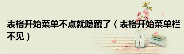 表格开始菜单不点就隐藏了(表格开始菜单栏不见)