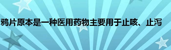 鸦片原本是一种医用药物主要用于止咳、止泻
