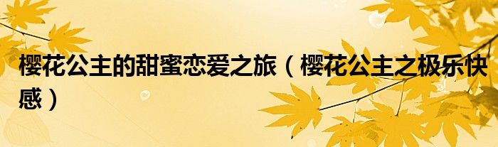 樱花公主的甜蜜恋爱之旅（樱花公主之极乐快感）