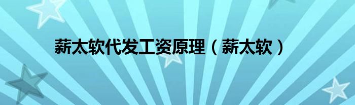 薪太软代发工资原理（薪太软）