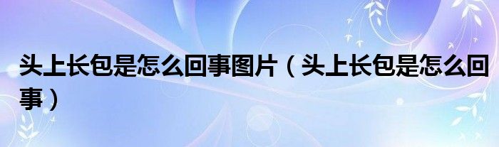 头上长包是怎么回事图片（头上长包是怎么回事）