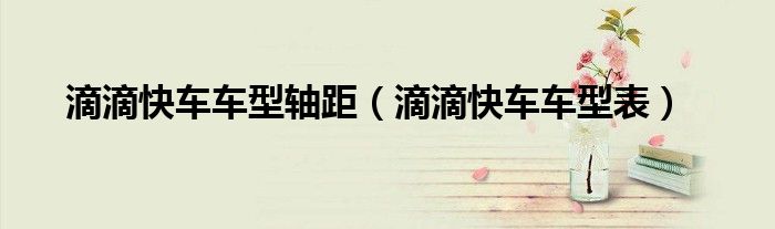 滴滴快车车型轴距（滴滴快车车型表）