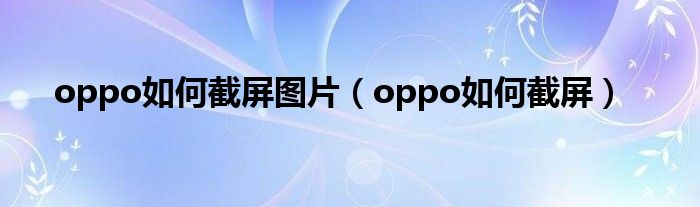 oppo如何截屏图片（oppo如何截屏）