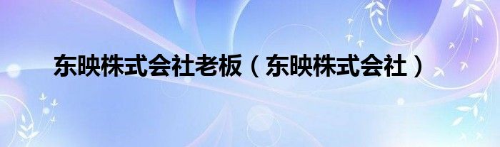 东映株式会社老板（东映株式会社）